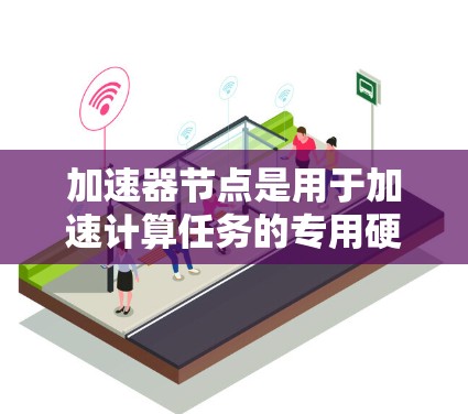 加速器节点是用于加速计算任务的专用硬件设备,如GPU或TPU。它们通过并行处理和优化算法,显著提升计算效率,尤其适用于深度学习和大数据处理。以下是关于加速器节点的详细总结