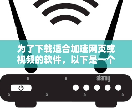 为了下载适合加速网页或视频的软件,以下是一个清晰的指南 为了下载适合加速网页或视频的软件,以下是一个清晰的指南