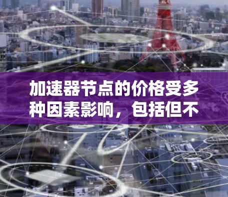 加速器节点的价格受多种因素影响,包括但不限于硬件技术的进步、供应链成本、供需关系以及市场预期。以下是一些主要因素导致加速器节点价格变化的原因 加速器节点的价格受多种因素影响,包括但不限于硬件技术的进步、供应链成本、供需关系以及市场预期。以下是一些主要因素导致加速器节点价格变化的原因
