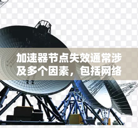 加速器节点失效通常涉及多个因素,包括网络连接、硬件问题、配置问题、软件问题以及连接问题。以下是一步步的解决方案 加速器节点失效通常涉及多个因素,包括网络连接、硬件问题、配置问题、软件问题以及连接问题。以下是一步步的解决方案