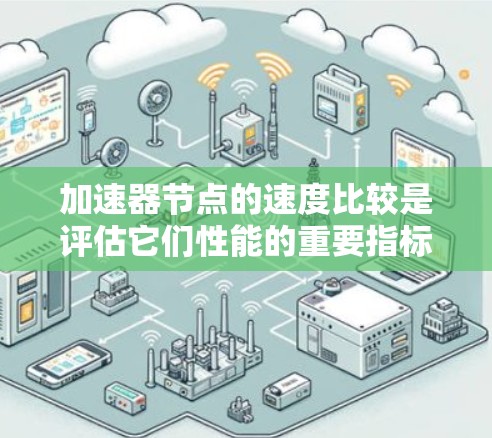 加速器节点的速度比较是评估它们性能的重要指标之一。以下是一些关键点和方法,帮助你比较加速器节点的速度 加速器节点的速度比较是评估它们性能的重要指标之一。以下是一些关键点和方法,帮助你比较加速器节点的速度