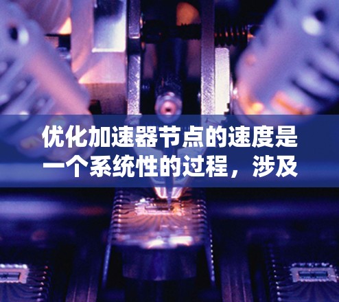 优化加速器节点的速度是一个系统性的过程,涉及多个方面,以下是一步步的优化建议 优化加速器节点的速度是一个系统性的过程,涉及多个方面,以下是一步步的优化建议
