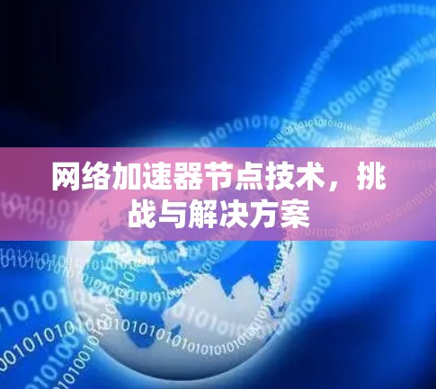 网络加速器节点技术,挑战与解决方案 网络加速器节点技术,挑战与解决方案