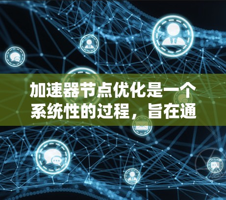 加速器节点优化是一个系统性的过程,旨在通过各种优化措施提升在加速器节点上的性能。以下是一个有条理的优化步骤指南 加速器节点优化是一个系统性的过程,旨在通过各种优化措施提升在加速器节点上的性能。以下是一个有条理的优化步骤指南