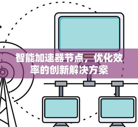 智能加速器节点,优化效率的创新解决方案 智能加速器节点,优化效率的创新解决方案