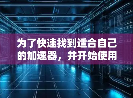 为了快速找到适合自己的加速器，并开始使用，以下是一步步的指南