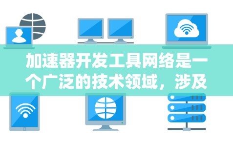 加速器开发工具网络是一个广泛的技术领域,涉及软件开发、网络处理和系统优化等多个方面。以下是基于您的问题,对加速器开发工具网络的详细总结和建议