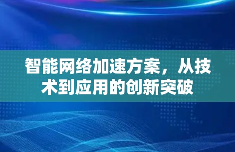智能网络加速方案,从技术到应用的创新突破 智能网络加速方案,从技术到应用的创新突破