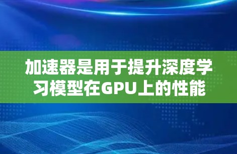 加速器是用于提升深度学习模型在GPU上的性能的工具。以下是对Keras加速器的详细分析和使用指南