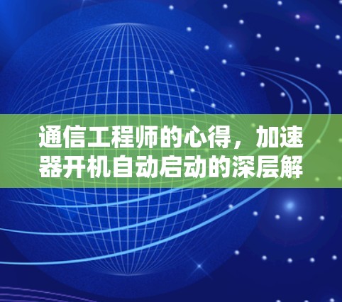 通信工程师的心得,加速器开机自动启动的深层解析 通信工程师的心得,加速器开机自动启动的深层解析